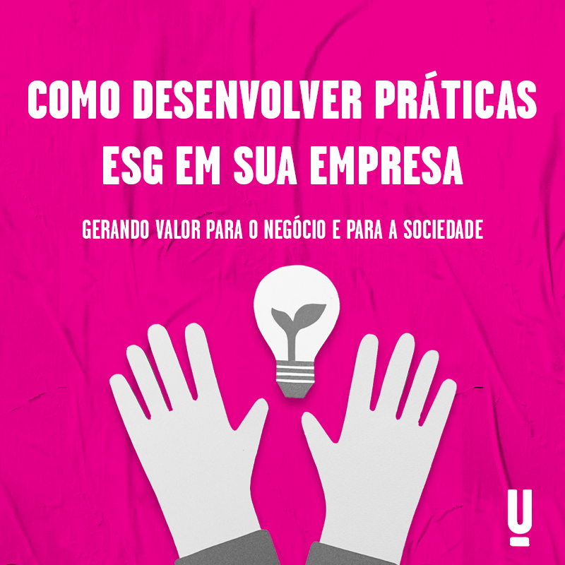 Como desenvolver práticas ESG em sua empresa, gerando valor para o negócio e para a sociedade! 